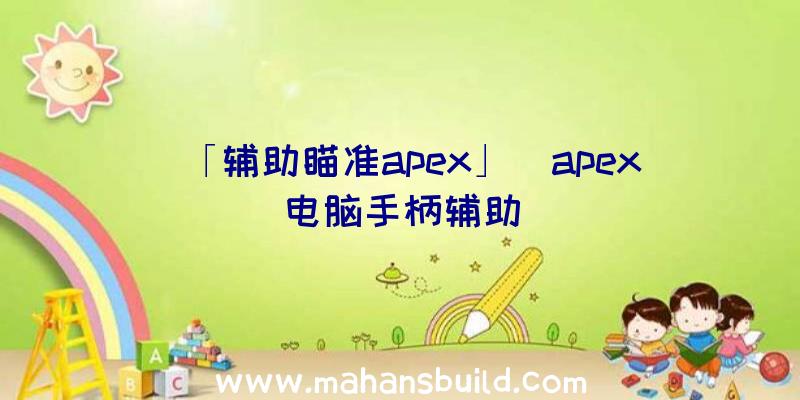 「辅助瞄准apex」|apex电脑手柄辅助